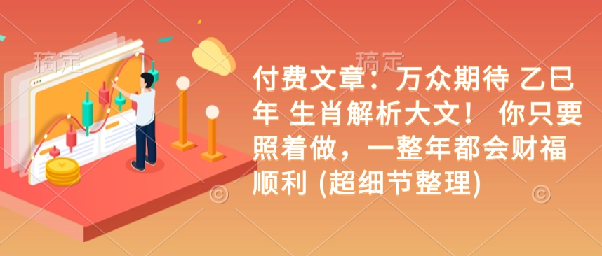 付费文章：万众期待 乙巳年 生肖解析大文！ 你只要照着做，一整年都会财福顺利 (超细节整理)-多米网络