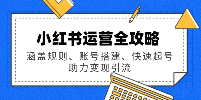 小红书运营全攻略：涵盖规则、账号搭建、快速起号，助力变现引流-多米网络