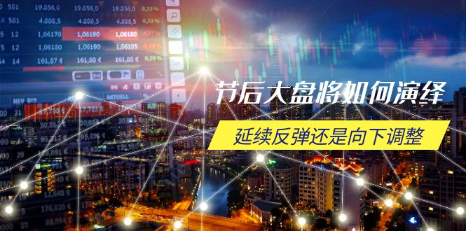节后大盘将如何演绎，延续反弹还是向下调整，关键时间点和空间位待解-多米网络