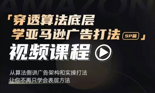 穿透算法底层，学亚马逊广告打法SP篇，从算法侧讲广告架构和实操打法，让你不再只学会表层方法-多米网络