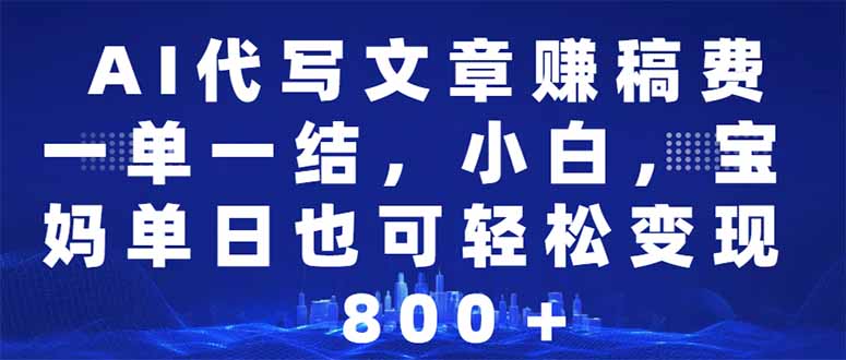 AI代写文章赚稿费，一单一结小白，宝妈单日也能轻松日入500-1000＋-多米网络
