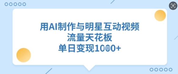 用AI制作与明星互动视频，流量天花板，单日变现多张-多米网络