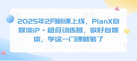 2025年2月新课上线，PlanX自媒体IP·超级训练营，做好自媒体，学这一门课就够了-多米网络