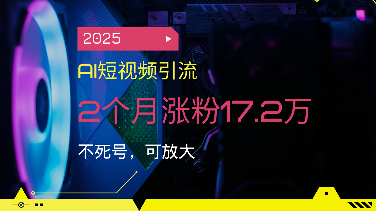 2025AI短视频引流，2个月涨粉17.2万，不死号，可放大-多米网络