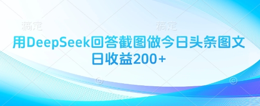 用DeepSeek回答截图做今日头条图文日收益200+-多米网络
