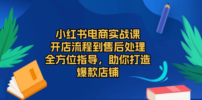 小红书电商实战课，开店流程到售后处理，全方位指导，助你打造爆款店铺-多米网络
