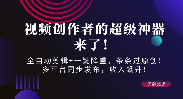 视频创作者的超级神器来了！全自动剪辑+一键降重，条条过原创！多平台同步发布，收入飙升！-多米网络