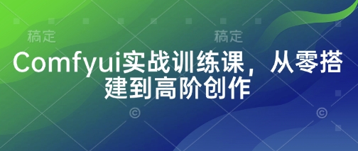 Comfyui实战训练课，从零搭建到高阶创作-多米网络
