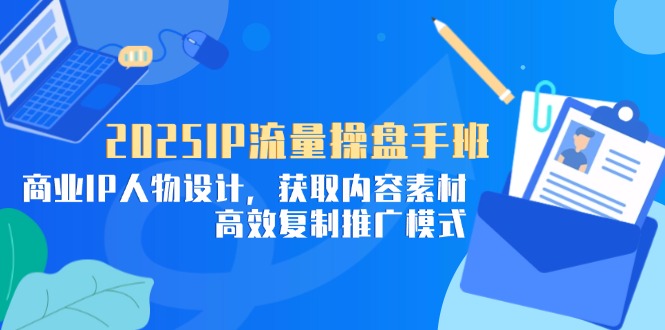 2025IP流量操盘手班，商业IP人物设计，获取内容素材，高效复制推广模式-多米网络
