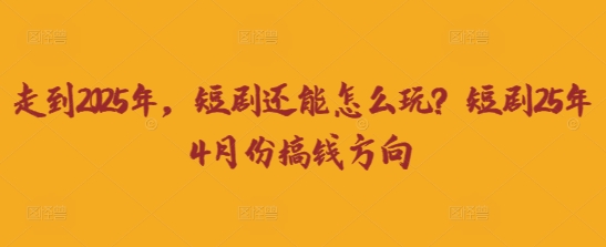 走到2025年，短剧还能怎么玩？短剧25年4月份搞钱方向-多米网络