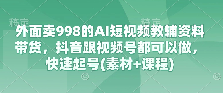 外面卖998的AI短视频教辅资料带货，抖音跟视频号都可以做，快速起号(素材+课程)-多米网络