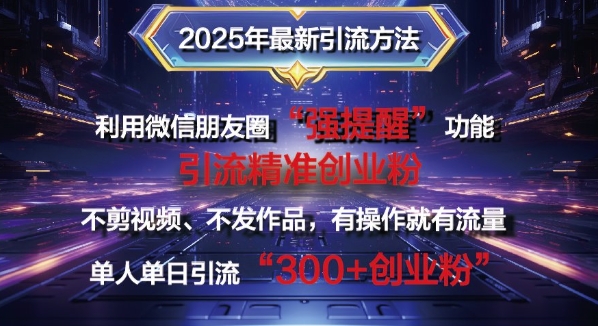 2025年最新微信朋友圈暴力引流法单人单日单操作日引300+创业粉，兼职粉-多米网络