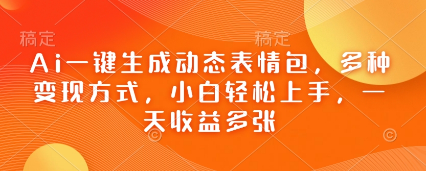 Ai一键生成动态表情包，多种变现方式，小白轻松上手，一天收益多张-多米网络