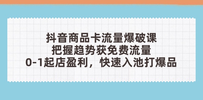 抖音商品卡流量爆破课：把握趋势获免费流量，0-1起店盈利，快速入池打爆品-多米网络