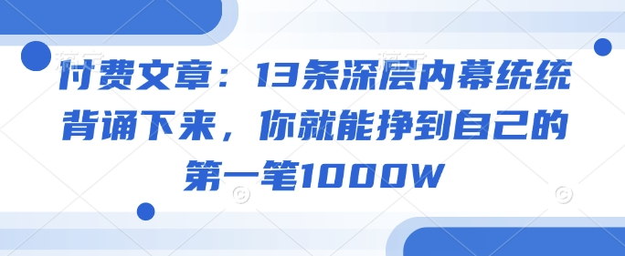 付费文章：13条深层内幕统统背诵下来，你就能挣到自己的第一笔1000W-多米网络