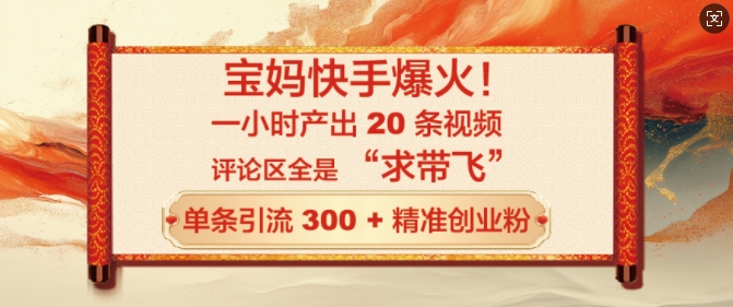 宝妈快手爆火，一小时产出 20 条视频，评论区全是 “求带飞”，单条引流 300 + 精准创业粉-多米网络