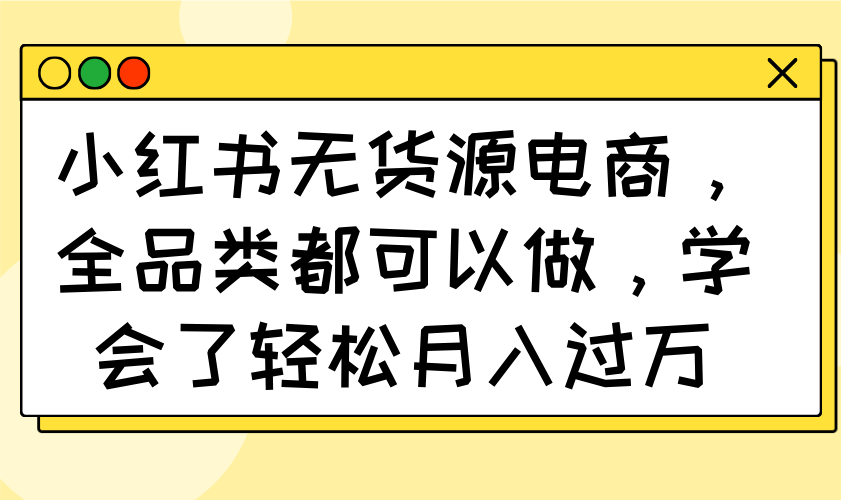 小红书无货源电商，全品类都可以做，学会了轻松月入过万-多米网络
