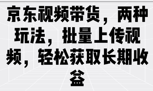 京东视频带货，两种玩法，批量上传视频，轻松获取长期收益-多米网络