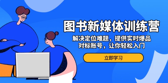 图书新媒体训练营，解决定位难题，提供实时爆品、对标账号，让你轻松入门-多米网络