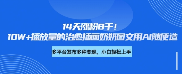 14天涨粉8千，10W+播放量的治愈插画奶奶图文用AI随便造-多米网络