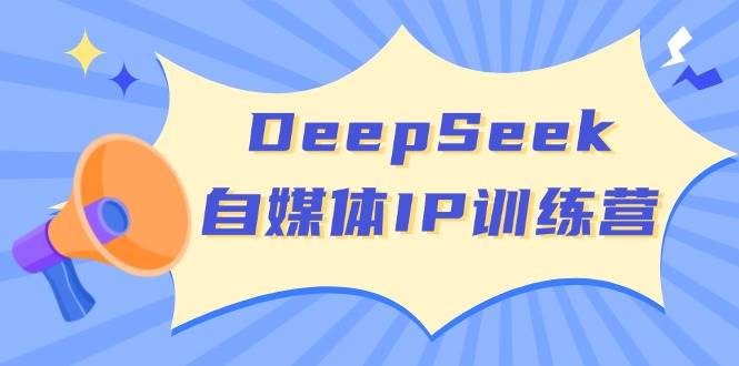DeepSeek自媒体IP训练营，掌握四位定位法 长板变现模型 开启自媒体新篇章(更新)-多米网络