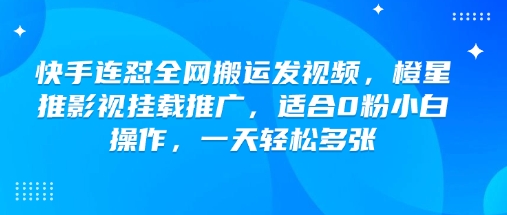 快手连怼全网搬运发视频，橙星推影视挂载推广，适合0粉小白操作，一天轻松多张-多米网络