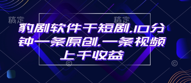 豹剧软件干短剧，10分钟一条原创，爆一条视频上千收益-多米网络