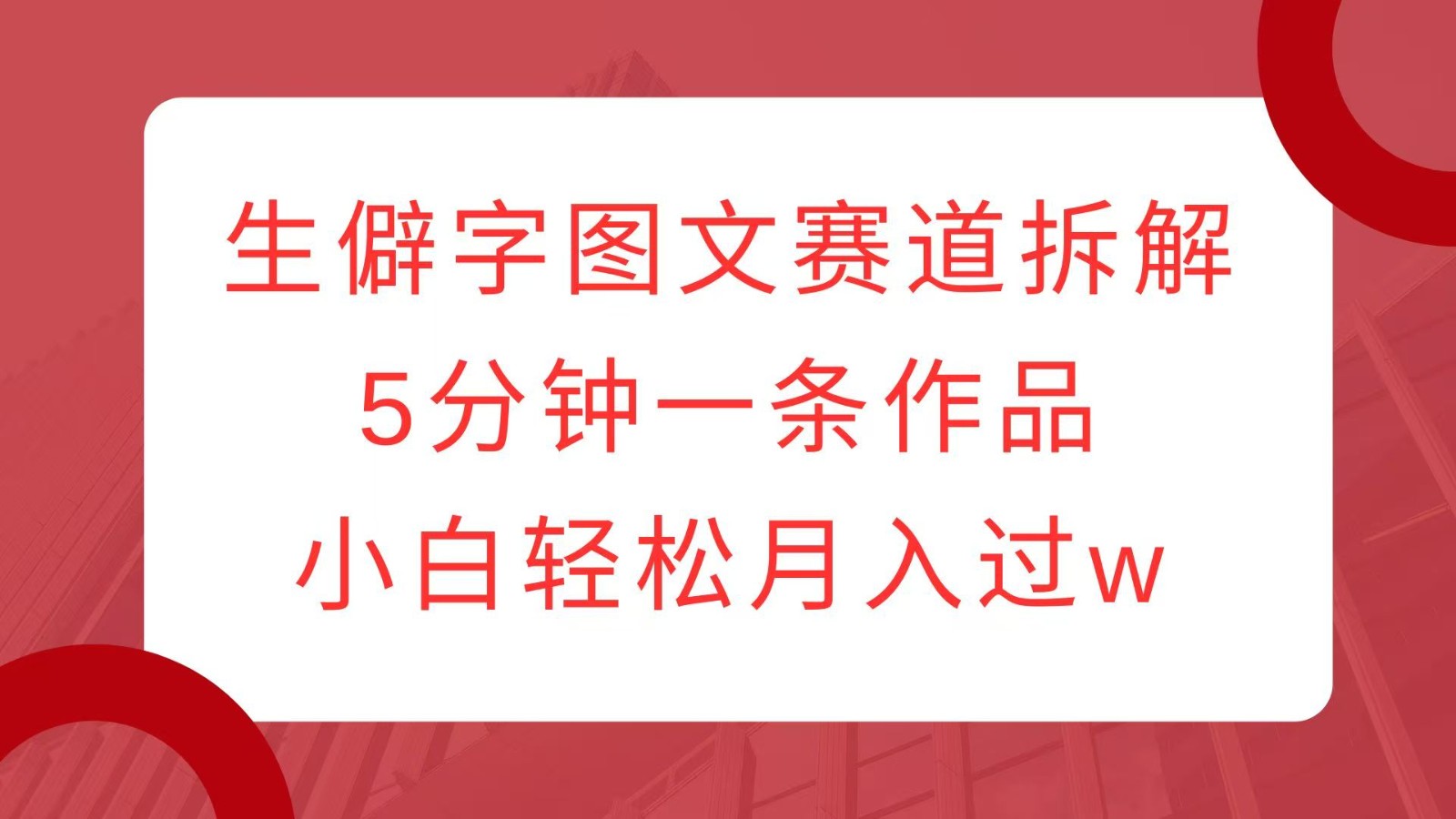 生僻字图文赛道拆解，5分钟一条作品，小白轻松月入过w-多米网络