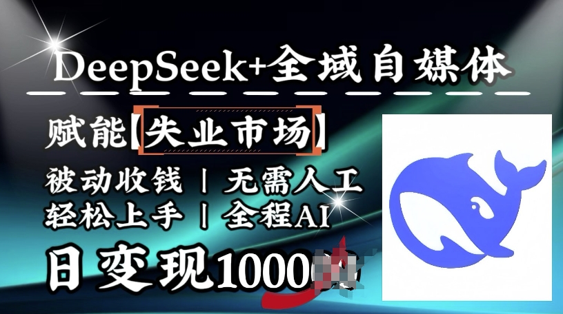降维打击，Deepseek+全域自媒体，赋能失业市场，被动收钱，无需人工全程AI，日变现1k-多米网络