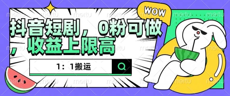 抖音短剧1：1搬运，无违规，0粉可做，收益上限高-多米网络
