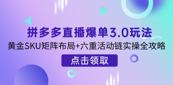 拼多多直播爆单3.0玩法解析，黄金SKU矩阵布局+六重活动链实操全攻略-多米网络