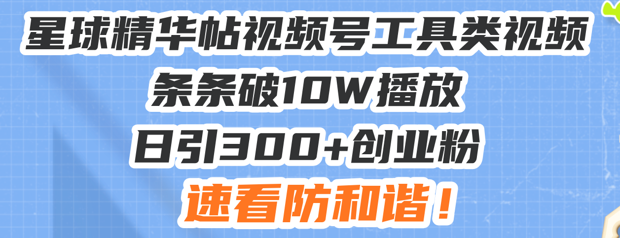 星球精华帖视频号工具类视频条条破10W播放日引300+创业粉，速看防和谐！-多米网络