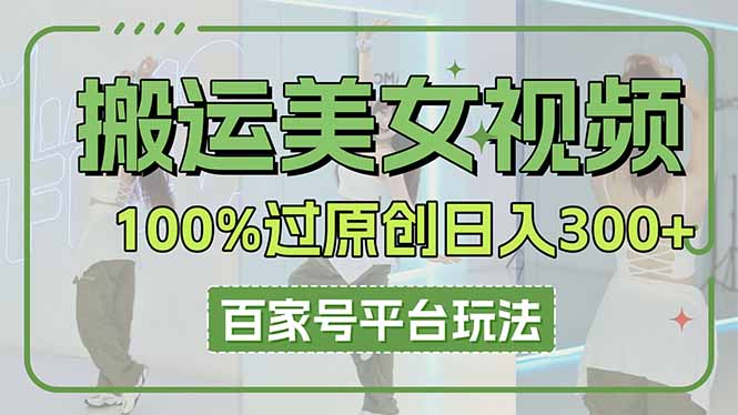 搬运美女视频100%过原创大揭秘，百家号平台玩法，轻松日入3000+(可矩阵-多米网络