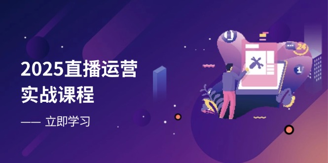2025直播运营实战课程，零基础入门到流量优化，快速提升直播间表现-多米网络