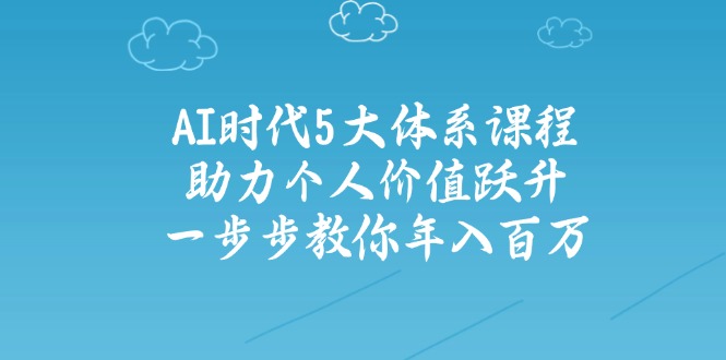 AI时代5大体系课程：助力个人价值跃升，一步步教你年入百万-多米网络