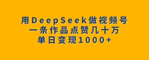 用DeepSeek做视频号，一条作品点赞几十万，单日变现1k-多米网络