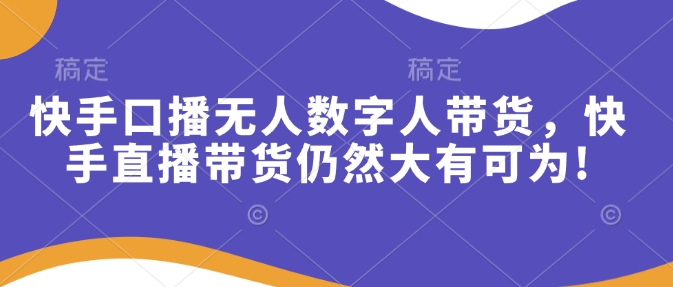 快手口播无人数字人带货，快手直播带货仍然大有可为!-多米网络