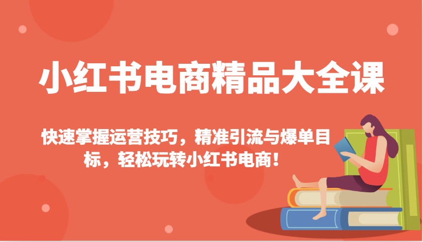 小红书电商精品大全课：快速掌握运营技巧，精准引流与爆单目标，轻松玩转小红书电商！-多米网络