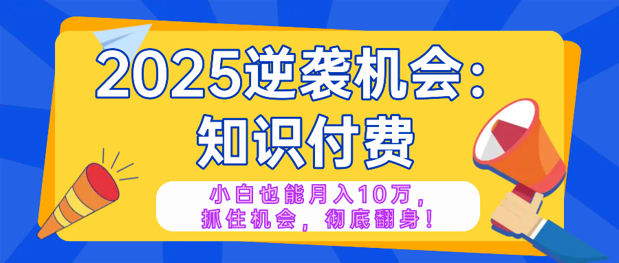 2025逆袭项目——知识付费，小白也能月入10万年入百万，抓住机会彻底翻…-多米网络