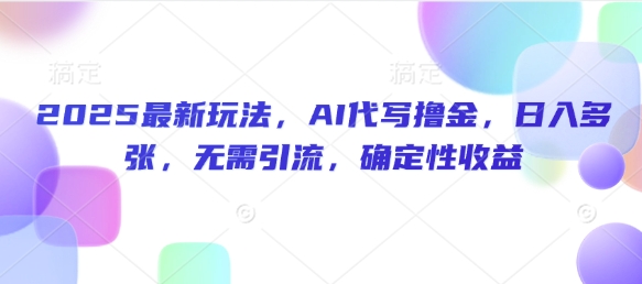 2025最新玩法，AI代写撸金，日入多张，无需引流，确定性收益-多米网络