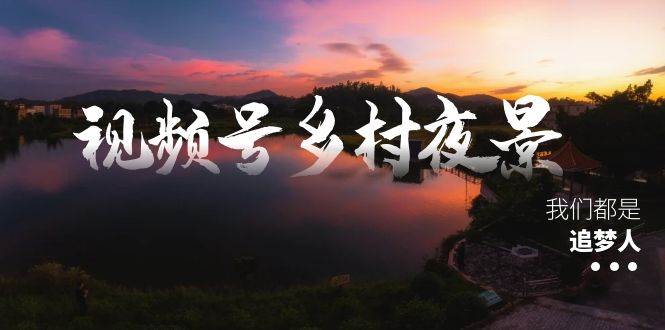 视频号乡村夜景治愈视频课程，一条龙实操玩法（教程+素材+软件）-多米网络