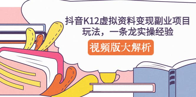 抖音K12虚拟资料变现副业项目玩法，一条龙实操经验，视频版大解析-多米网络