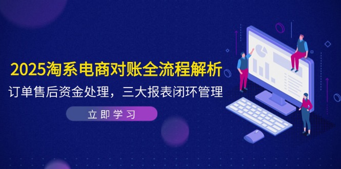 2025淘系电商对账全流程解析，订单售后资金处理，三大报表闭环管理-多米网络