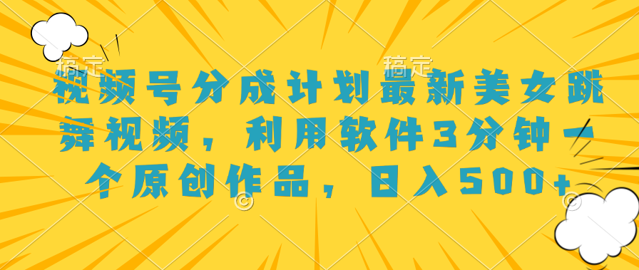 视频号分成计划最新美女跳舞视频，利用软件3分钟一个原创作品，日入500+-多米网络