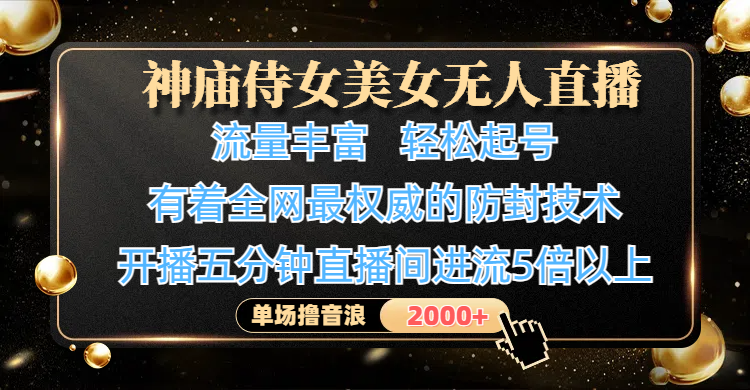 神庙侍女美女无人直播，流量丰富、轻松起号，有着全网最权威的防封技术、4K超高清素材画质，开播五分钟直播间进流5倍以上，单场撸音浪2000+-多米网络