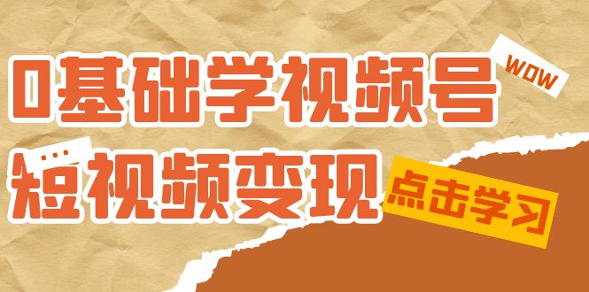 0基础学-视频号短视频变现：适合新人学习的短视频变现课（10节课）-多米网络