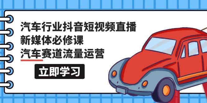 汽车行业 抖音短视频-直播新媒体必修课，汽车赛道流量运营（118节课）-多米网络