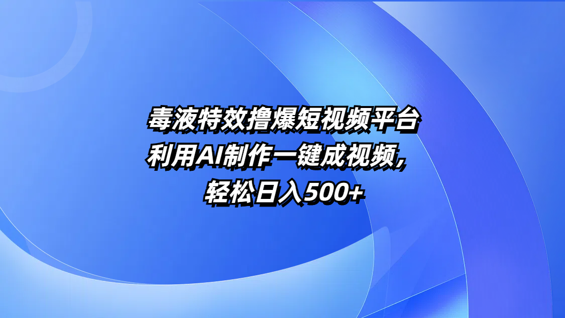 毒液特效撸爆短视频平台，利用AI制作一键成视频，轻松日入500+-多米网络