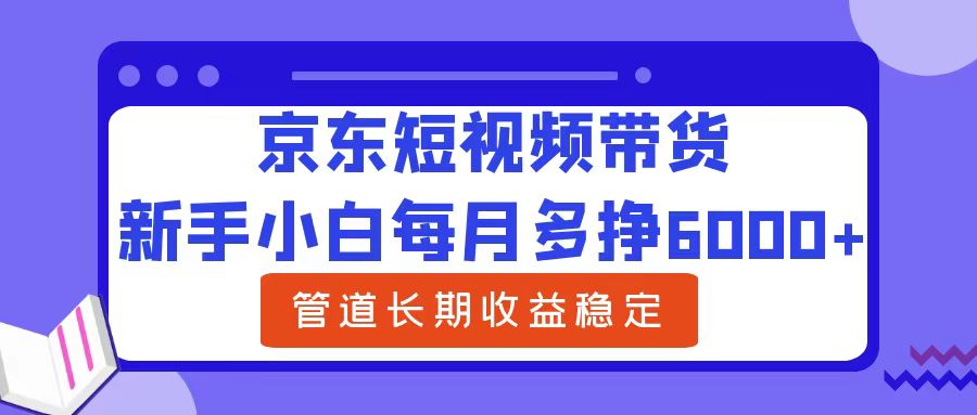 新手小白每月多挣6000+京东短视频带货，可管道长期稳定收益-多米网络