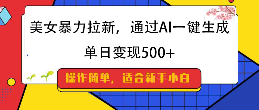 美女暴力拉新，通过AI一键生成，纯小白一学就会，单日变现500+-多米网络